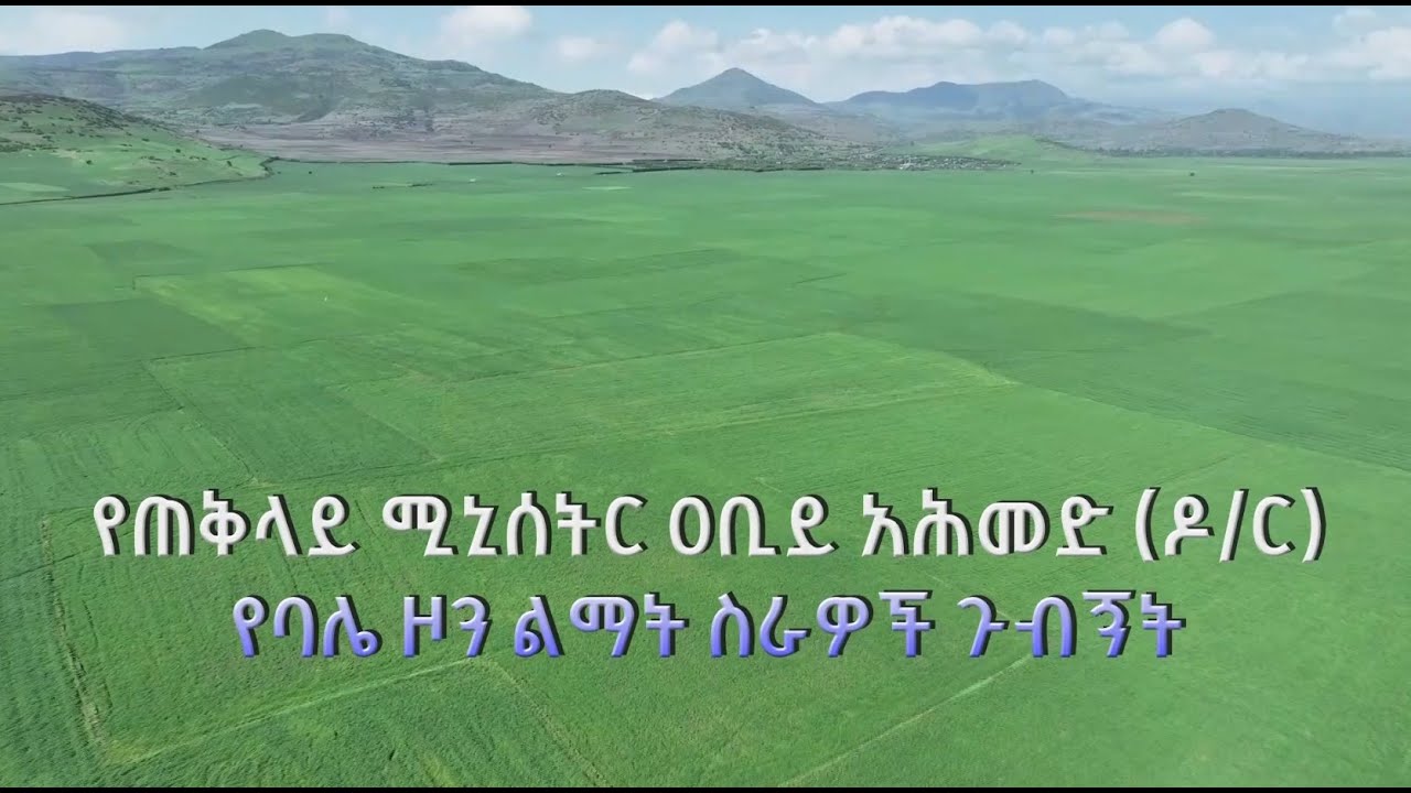 የጠቅላይ ሚኒስትር ዐቢይ አሕመድ(ዶ/ር) የባሌ ዞን የልማት ስራዎች ጉብኝት