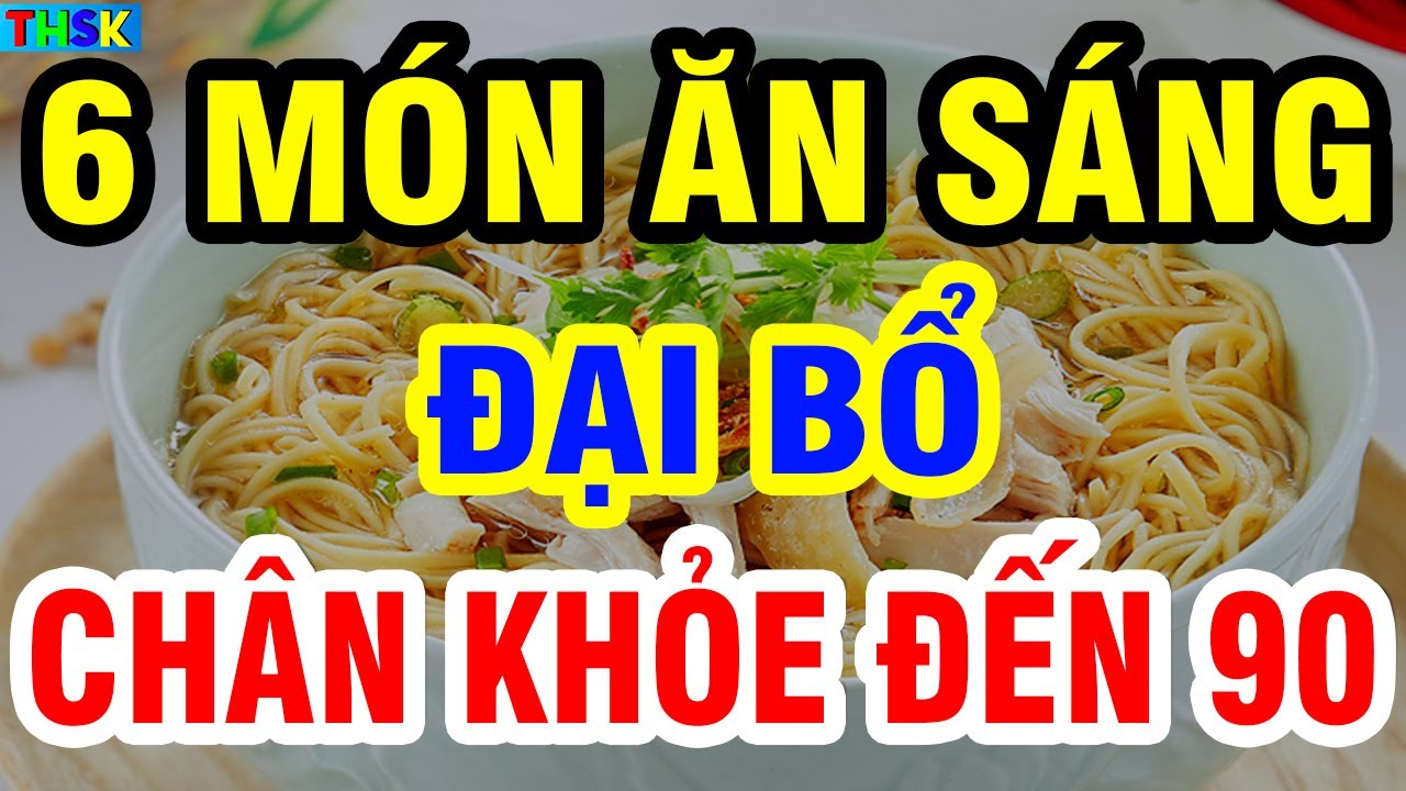 6 MÓN ĂN SÁNG ĐẠI BỔ Người Cao Tuổi Càng Ăn CHÂN CÀNG KHỎE, An Tâm Sống Thọ Đến Tận 90