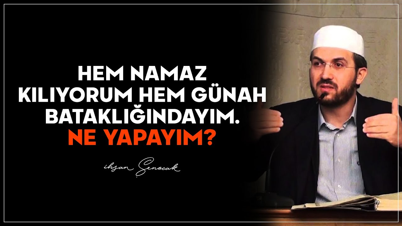 Hem Namaz Kılıyorum Hem Günah Bataklığındayım, Ne Yapayım? | İhsan Şenocak