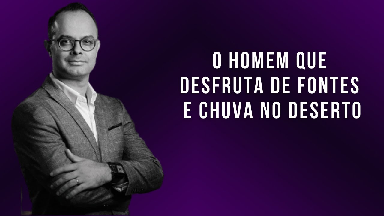 O homem que desfruta de fontes e chuva no deserto | Pr. Júlio César