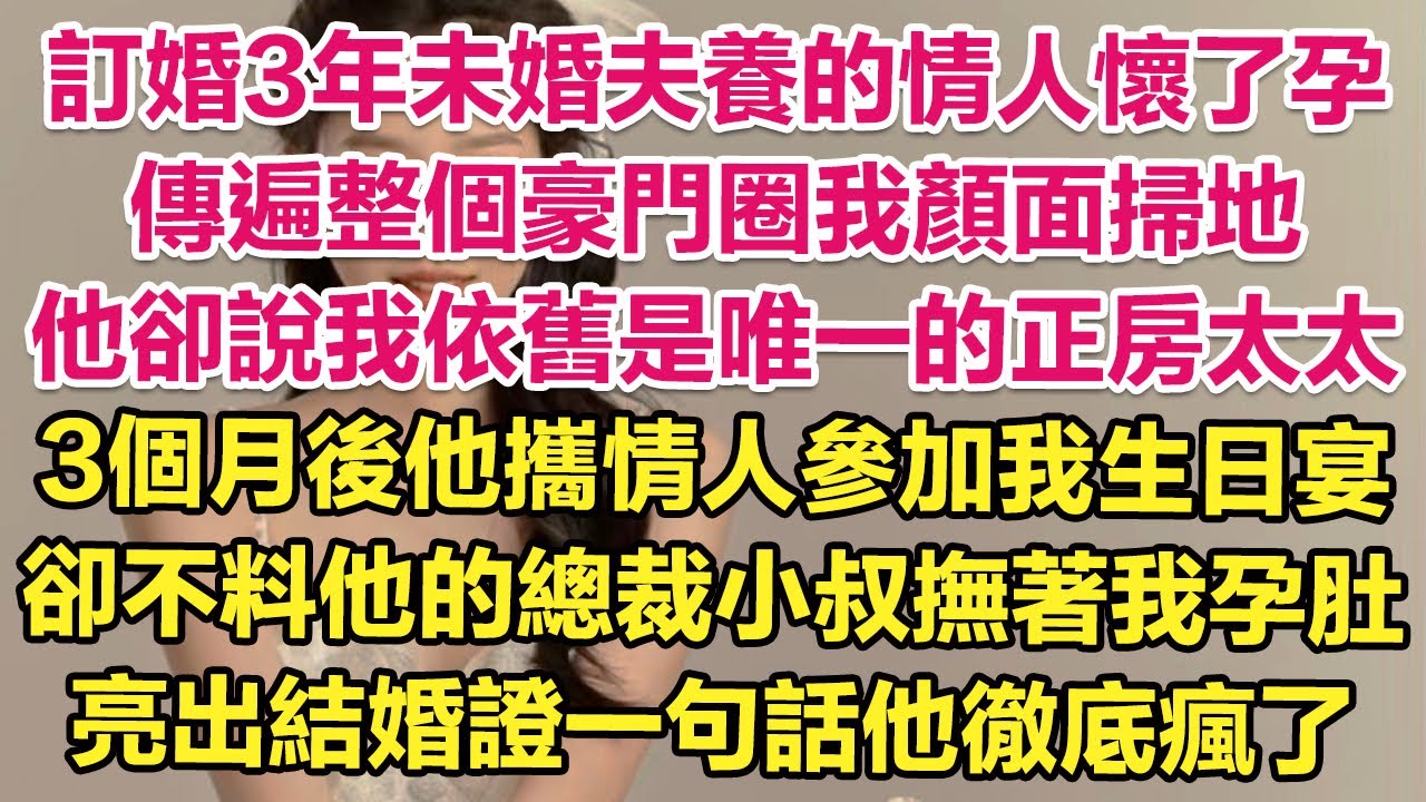 訂婚3年未婚夫養的情人懷了孕，傳遍整個豪門圈我顏面掃地，他卻說我依舊是唯一的正房太太。3個月後他攜情人參加我生日宴，卻不料他的總裁小叔撫著我孕肚，亮出結婚證一句話他徹底瘋了！| 琉璃故事匯 | 說書人