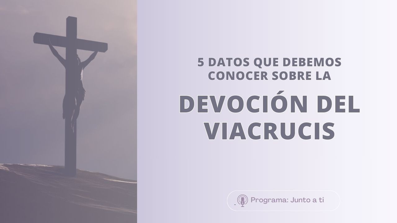5 datos que debemos conocer sobre la devoción del Viacrucis