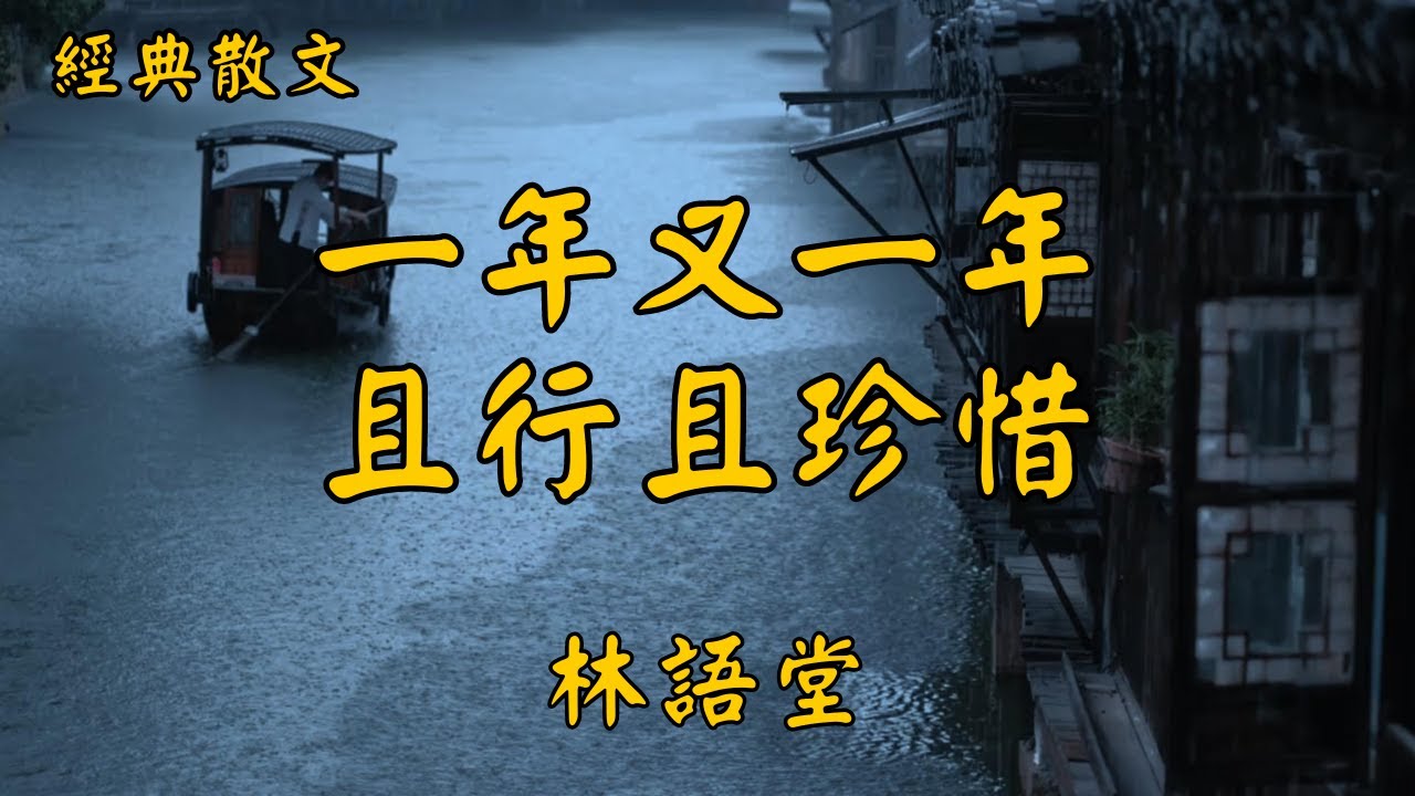 林語堂：一年又一年，且行且珍惜 | 經典散文 |  好文分享 |  情感美文 |  情感日誌 |  人生哲理 |  人生感悟 |  深夜讀書 |  有聲朗讀 | 散文朗讀  | 經典文章