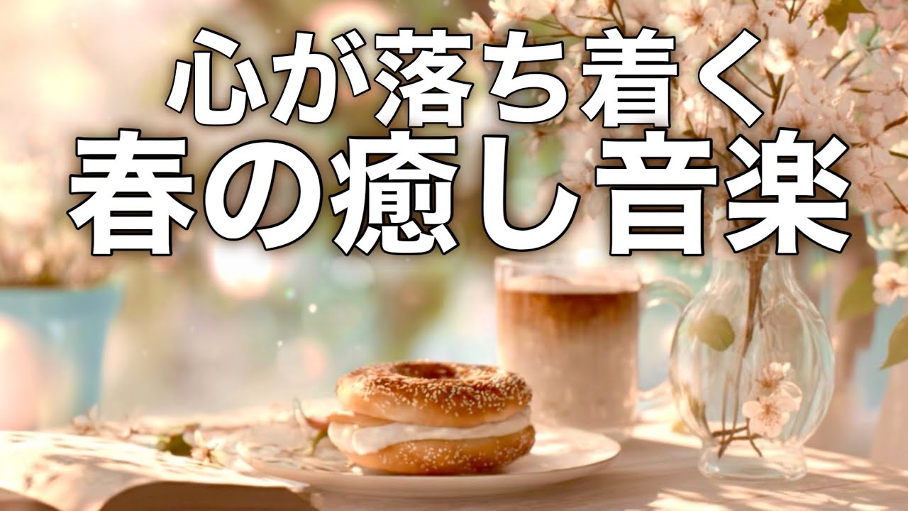 【春の癒しBGM】春を感じて心が落ち着く優しいリラックス音楽、自律神経を整え不安やストレス解消のためのヒーリングミュージック/睡眠用・作業用・勉強用BGM
