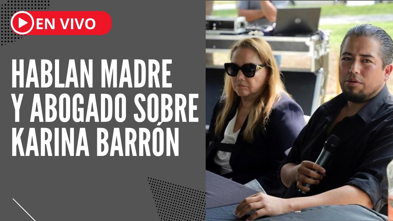 Hablan madre y abogado sobre Karina Barrón