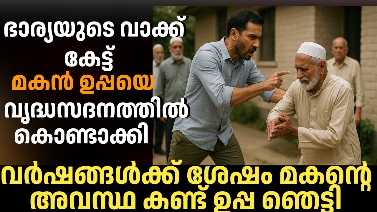 ഭാര്യയുടെ വാക്കു കേട്ട് മകൻ ഉപ്പയെ വൃദ്ധസദനത്തിൽ ആക്കി, വർഷങ്ങൾക്ക് ശേഷം മകന്റെ അവസ്ഥ കണ്ടു ഞെട്ടി 