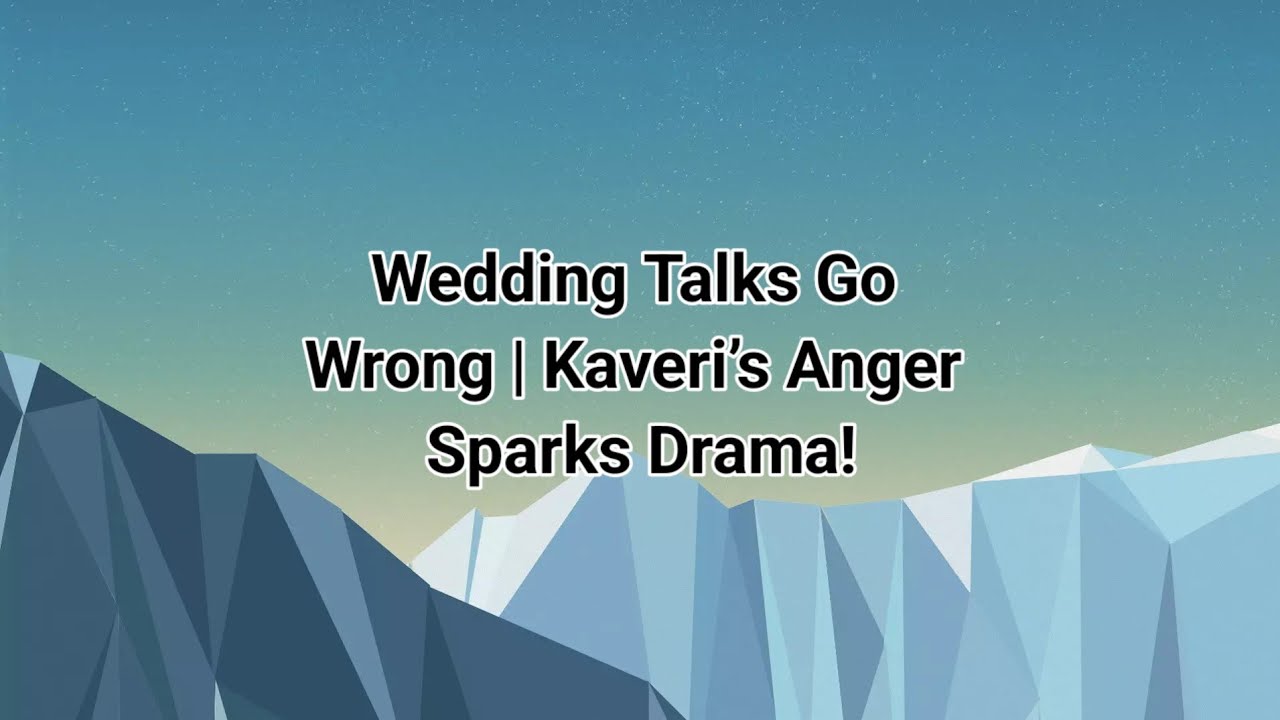 Wedding Talks Go Wrong | Kaveri’s Anger Sparks Drama!