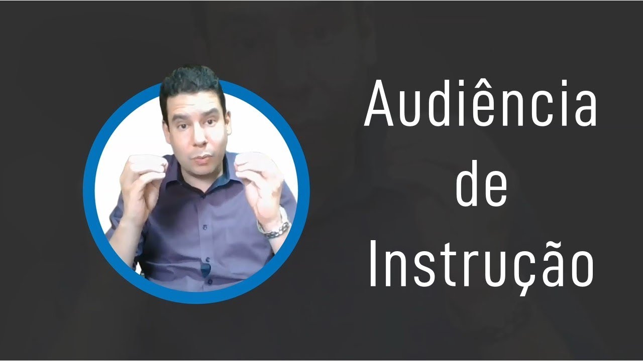 AUDIÊNCIA DE INSTRUÇÃO - o que você precisa saber para fazer a sua primeira audiência de instrução?