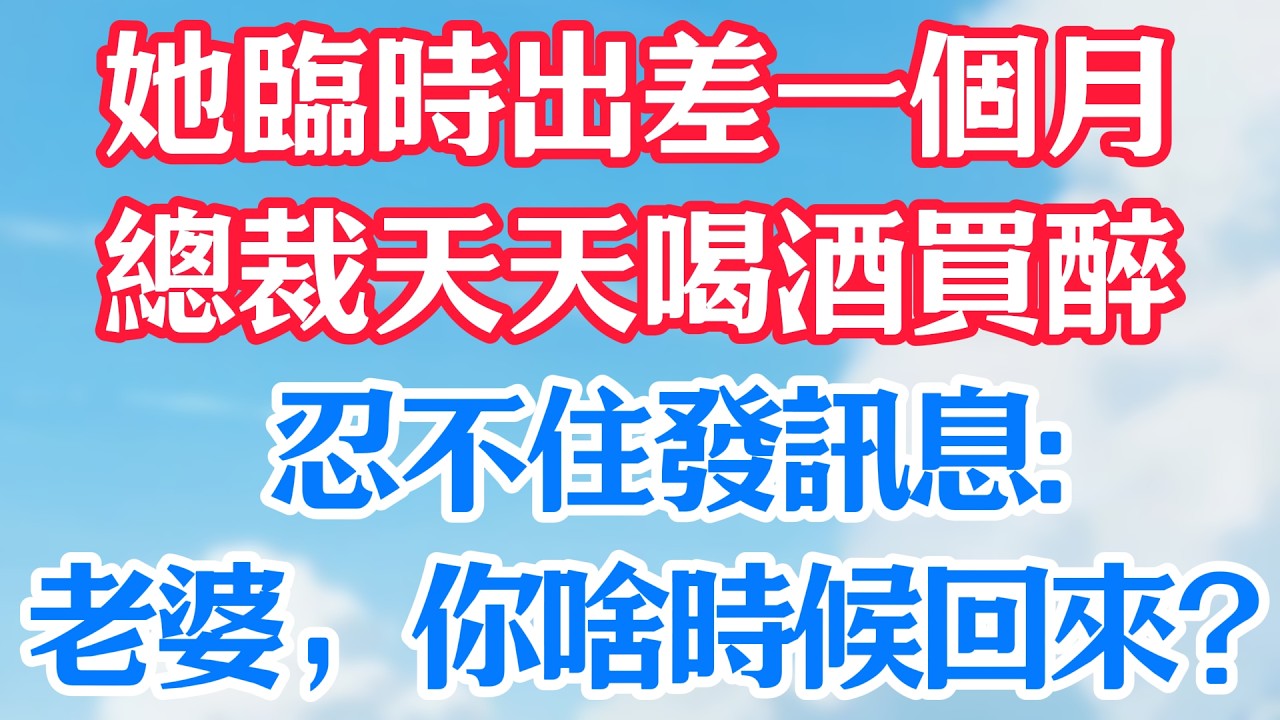 她臨時出差一個月，總裁天天喝酒買醉，忍不住發訊息：老婆，你啥時候回來？#甜宠