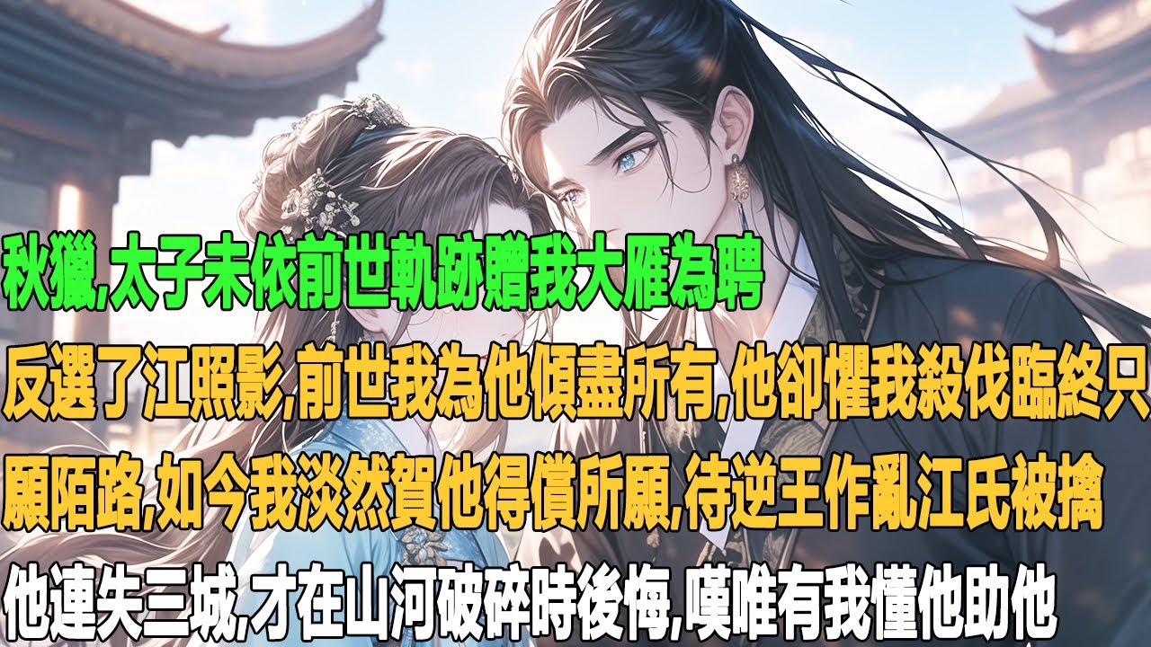 秋獵，太子未依前世軌跡贈我大雁為聘，反選了江照影。前世我為他傾盡所有，他卻懼我殺伐，臨終只願陌路。如今我淡然賀他得償所願。待逆王作亂，江氏被擒，他連失三城，才在山河破碎時後悔，嘆唯有我懂他助他。