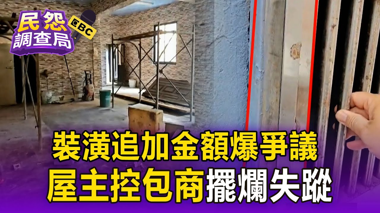 裝潢追加金額爆爭議 屋主控包商「擺爛失蹤」【民怨調查局】