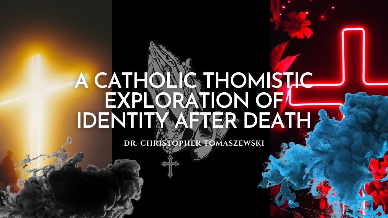 A Catholic Thomistic Exploration of Identity after Death - Dr. Christopher Tomaszewski