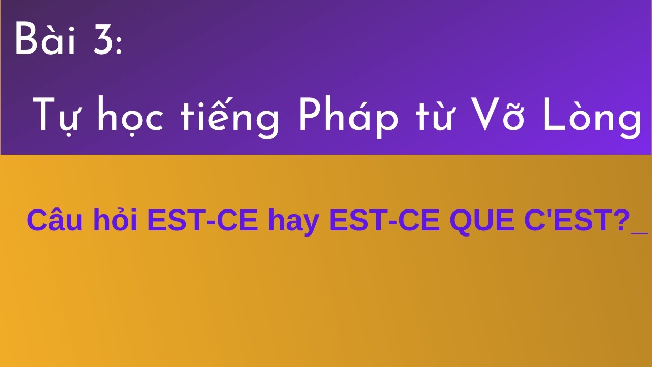 Bài 3 - Tự học tiếng Pháp Vỡ Lòng - Câu hỏi EST-CE hay EST-CE QUE C'EST?