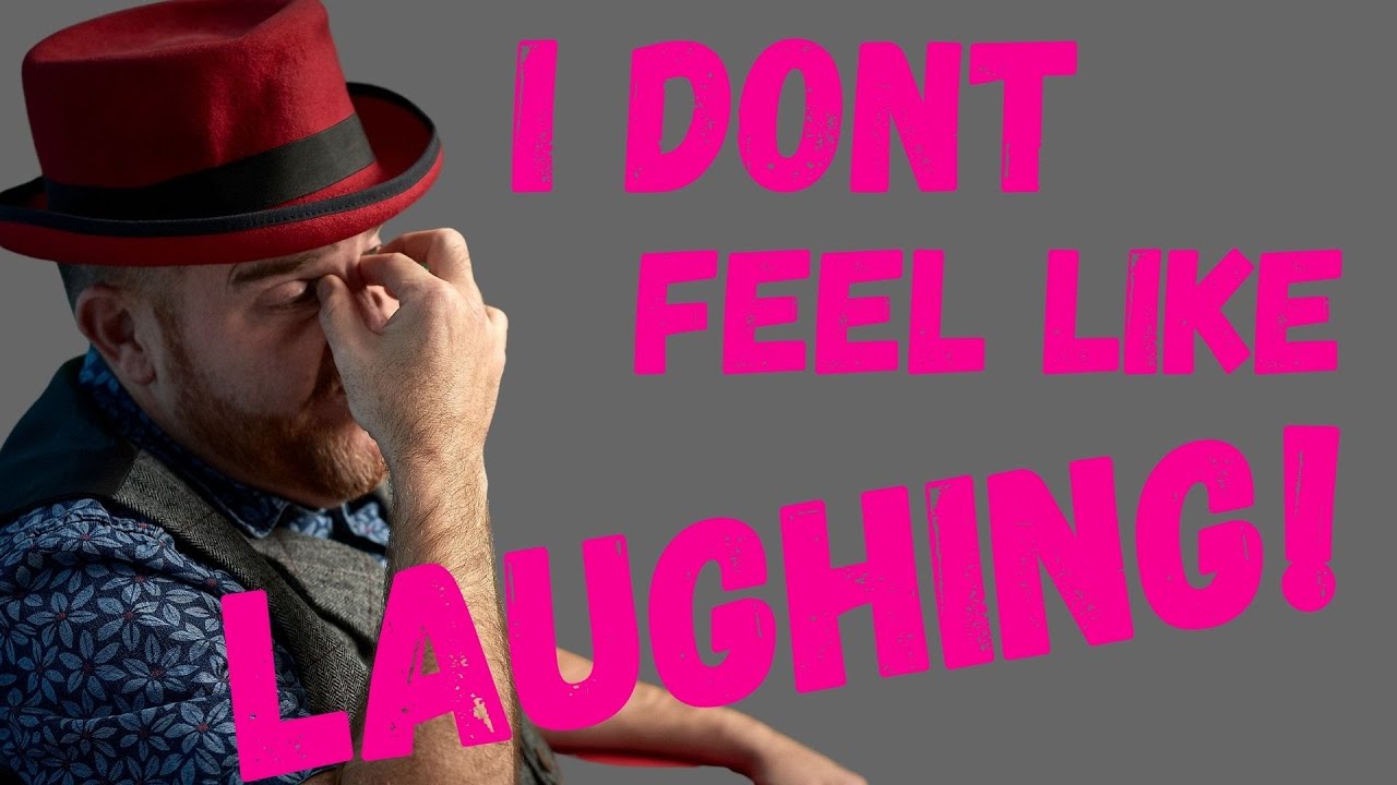 WHAT TO DO WHEN YOU DON'T FEEL LIKE LAUGHING