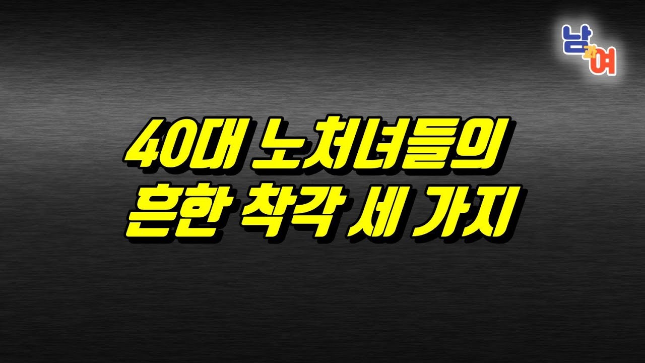 40대 싱글 여자의 대표적인 착각 3가지