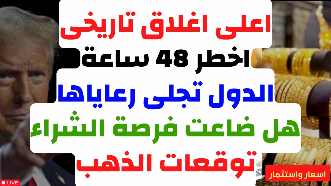 اعلى اغلاق تاريخى. اخطر 48 ساعة. الدول تجلى رعاياها. هل ضاعت فرصة الشراء. توقعات الذهب