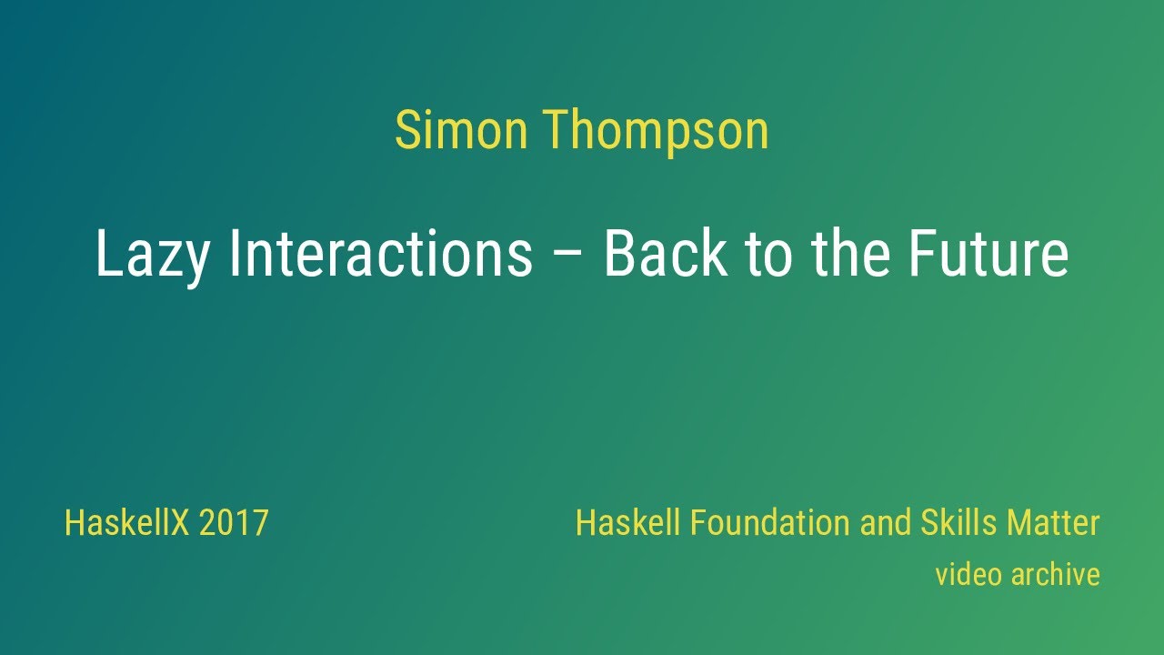 Simon Thompson - Lazy Interactions - Back to the Future (HaskellX 2017)