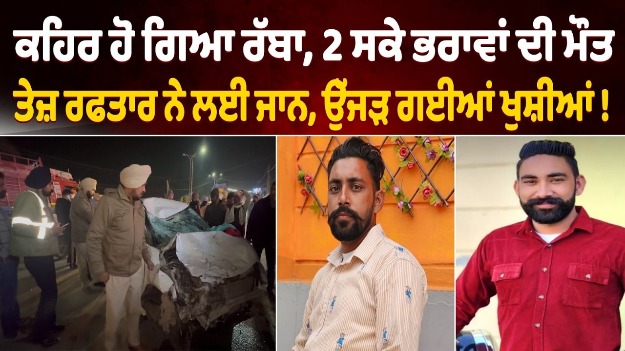 ਕਹਿਰ ਹੋ ਗਿਆ ਰੱਬਾ, 2 ਸਕੇ ਭਰਾਵਾਂ ਦੀ ਇਕੱਠਿਆਂ ਮੌਤ, ਤੇਜ਼ ਰਫਤਾਰ ਕਾਰ ਨੇ ਲਈ ਜਾਨ,ਉੱਜੜ ਗਈਆਂ ਖੁਸ਼ੀਆਂ !