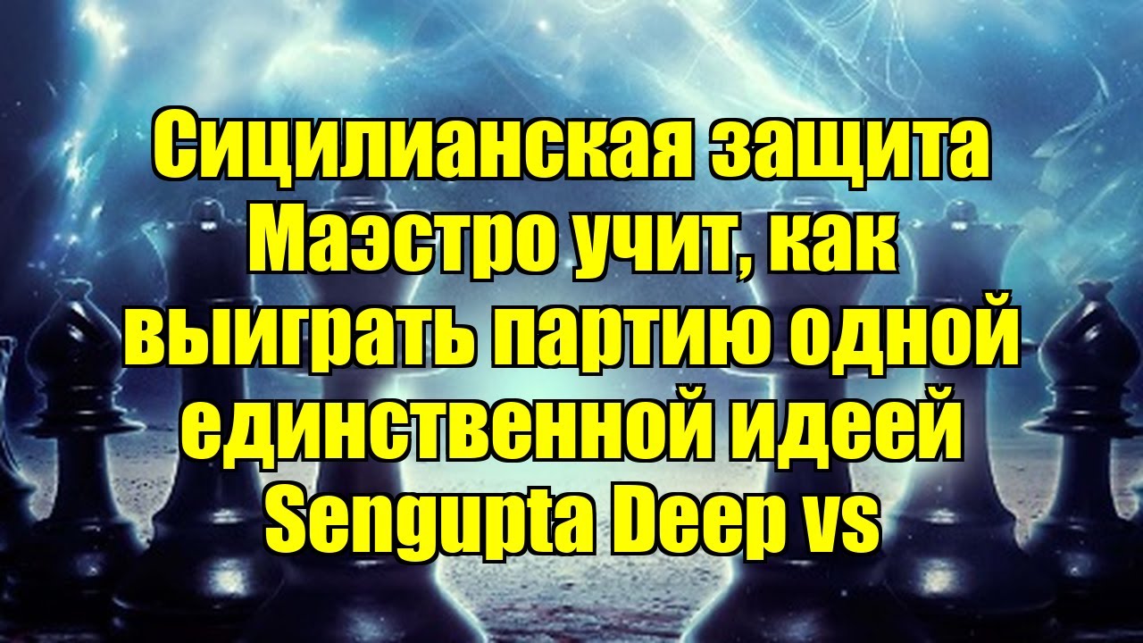 Сицилианская защита   Маэстро учит, как выиграть партию одной единственной идеей    Sengupta Deep vs