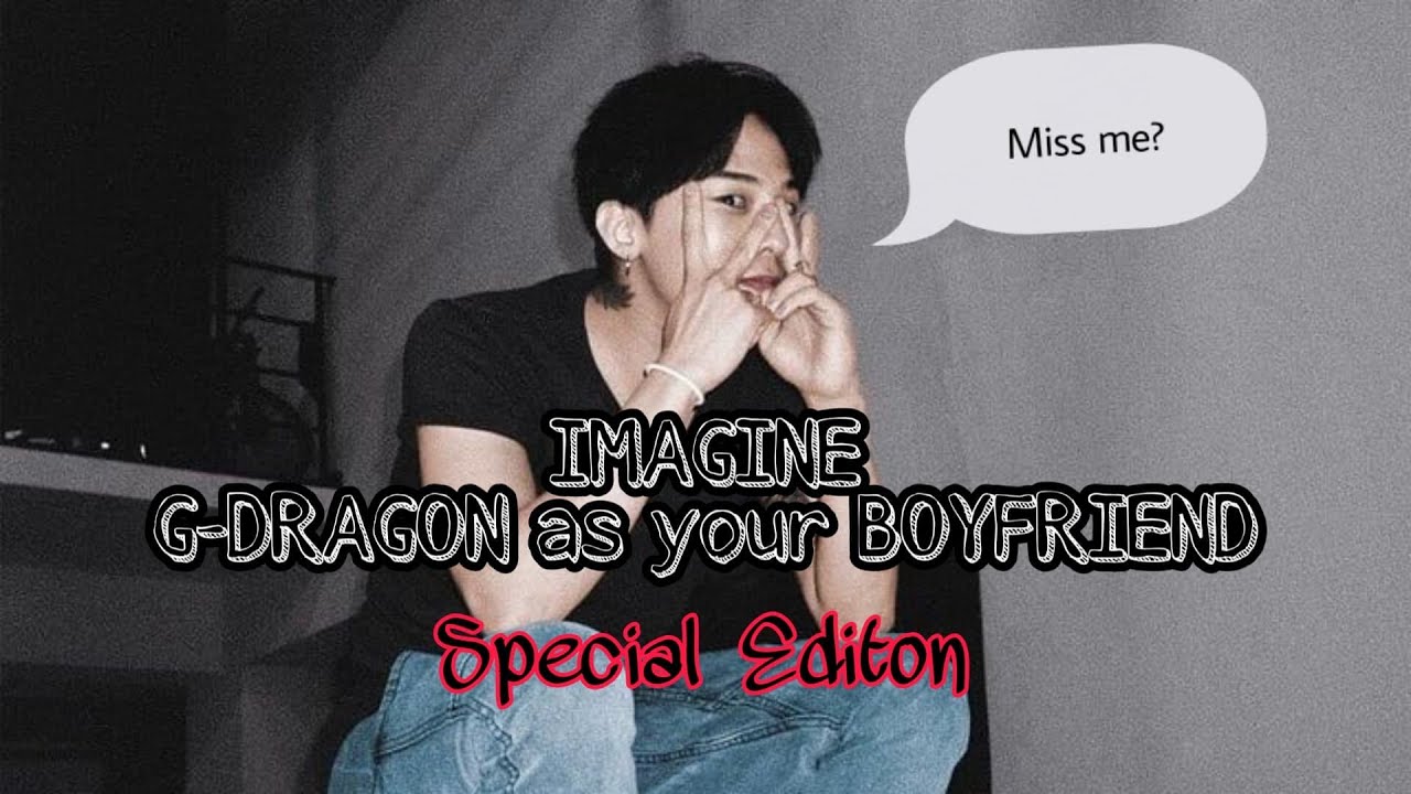 IMAGINE// G-DRAGON AS YOUR BOYFRIEND - SPECIAL EDITION