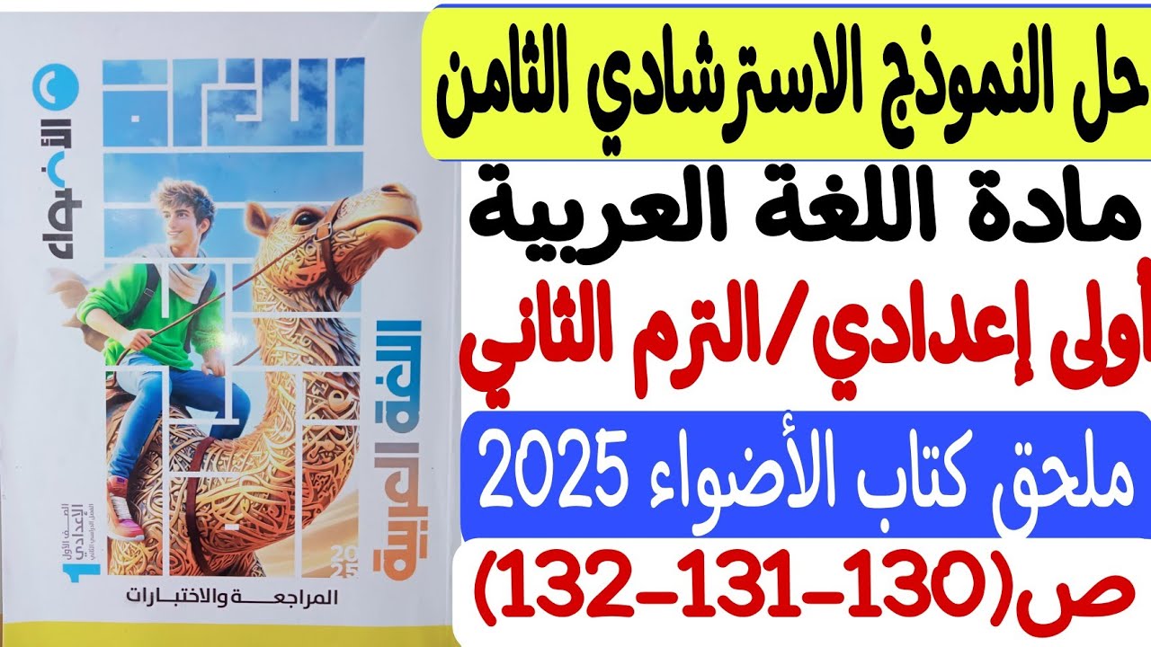 حل النموذج الاسترشادي الثامن ـ لغة عربية ـ ملحق كتاب الأضواء2025 - أولى إعدادي/ترم ثانٍ ص130-131-132