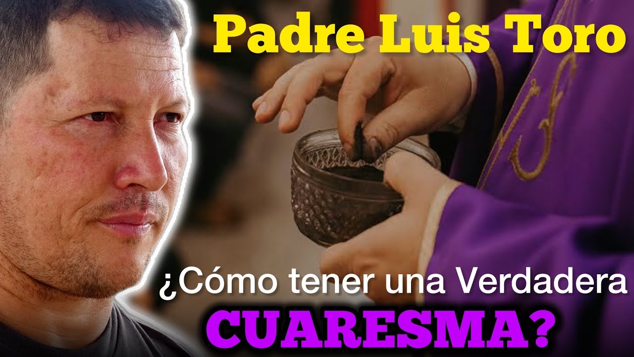 PADRE LUIS TORO ¿Cómo puedo prepararme para tener una VERDADERA CUARESMA? 