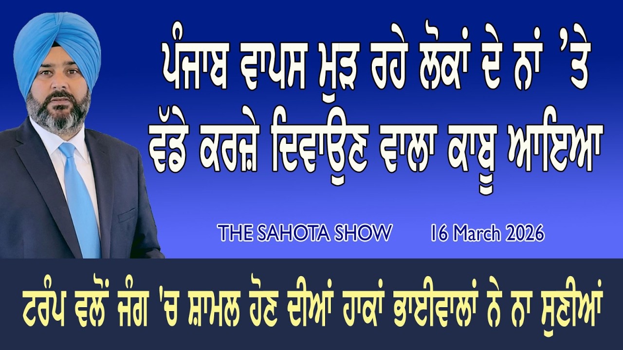 ਪੰਜਾਬ ਵਾਪਸ ਮੁੜ ਰਿਹਾਂ ਨੂੰ ਵੱਡੇ ਕਰਜ਼ੇ ਦਿਵਾਉਣ ਵਾਲਾ ਕਾਬੂ ਆਇਆ : 16-03-2026