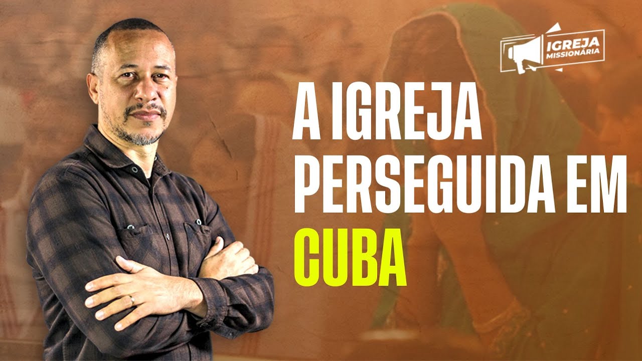 A IGREJA PERSEGUIDA EM CUBA | IGREJA MISSIONÁRIA