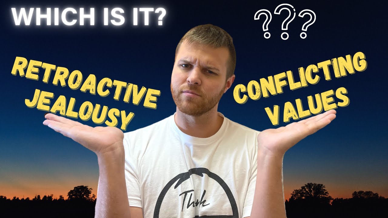 Retroactive Jealousy or Conflicting Values? | Which is it?
