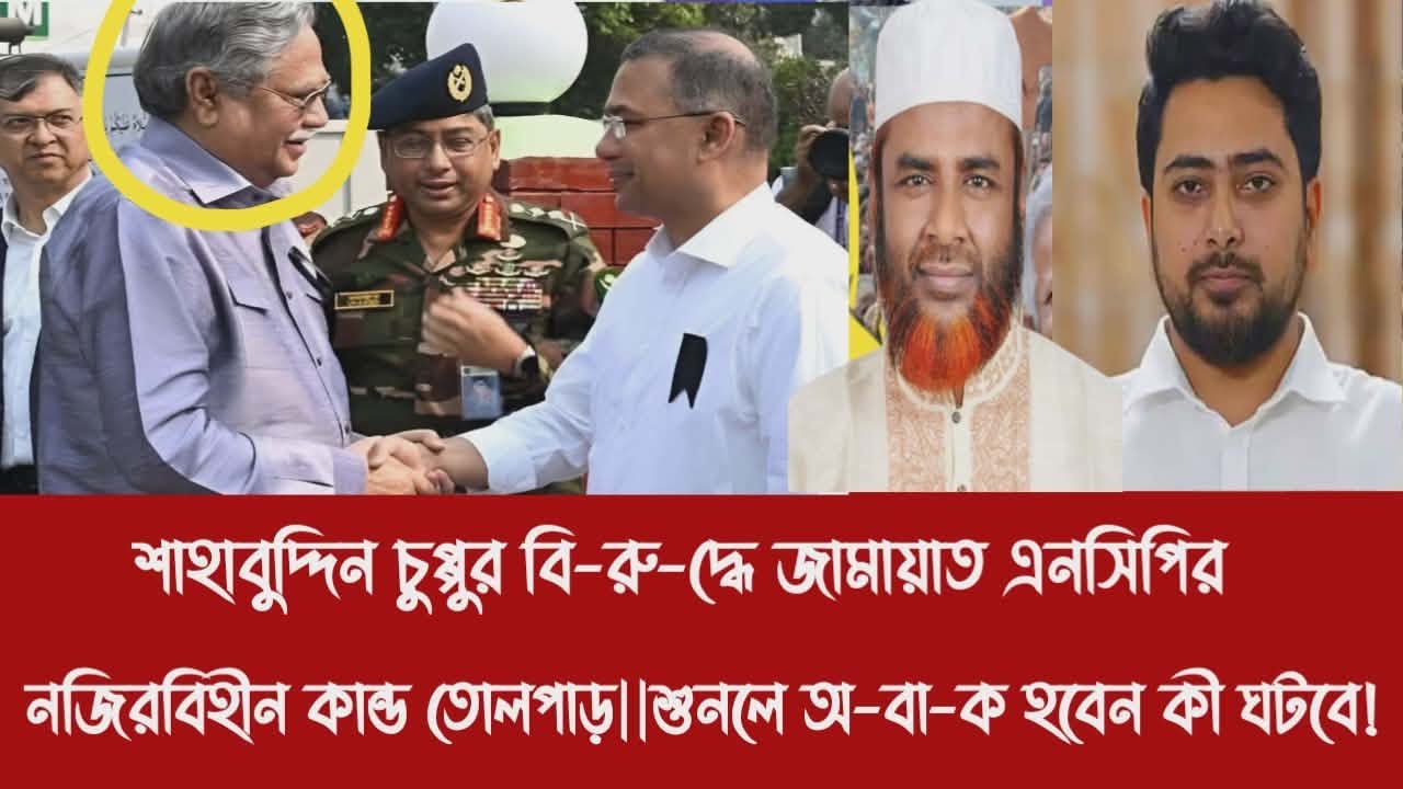 শাহাবুদ্দিন চুপ্পুর বি-রু-দ্ধে জামায়াত এনসিপির নজিরবিহীন কান্ড তোলপাড়||শুনলে অ-বা-ক হবেন কী ঘটবে!