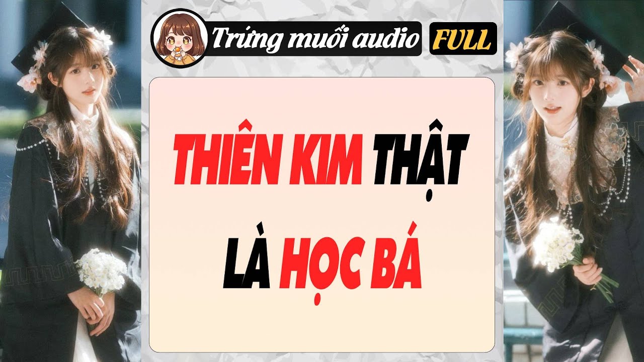 Full audio | THIÊN KIM THẬT LÀ HỌC BÁ | Trứng Muối Audio