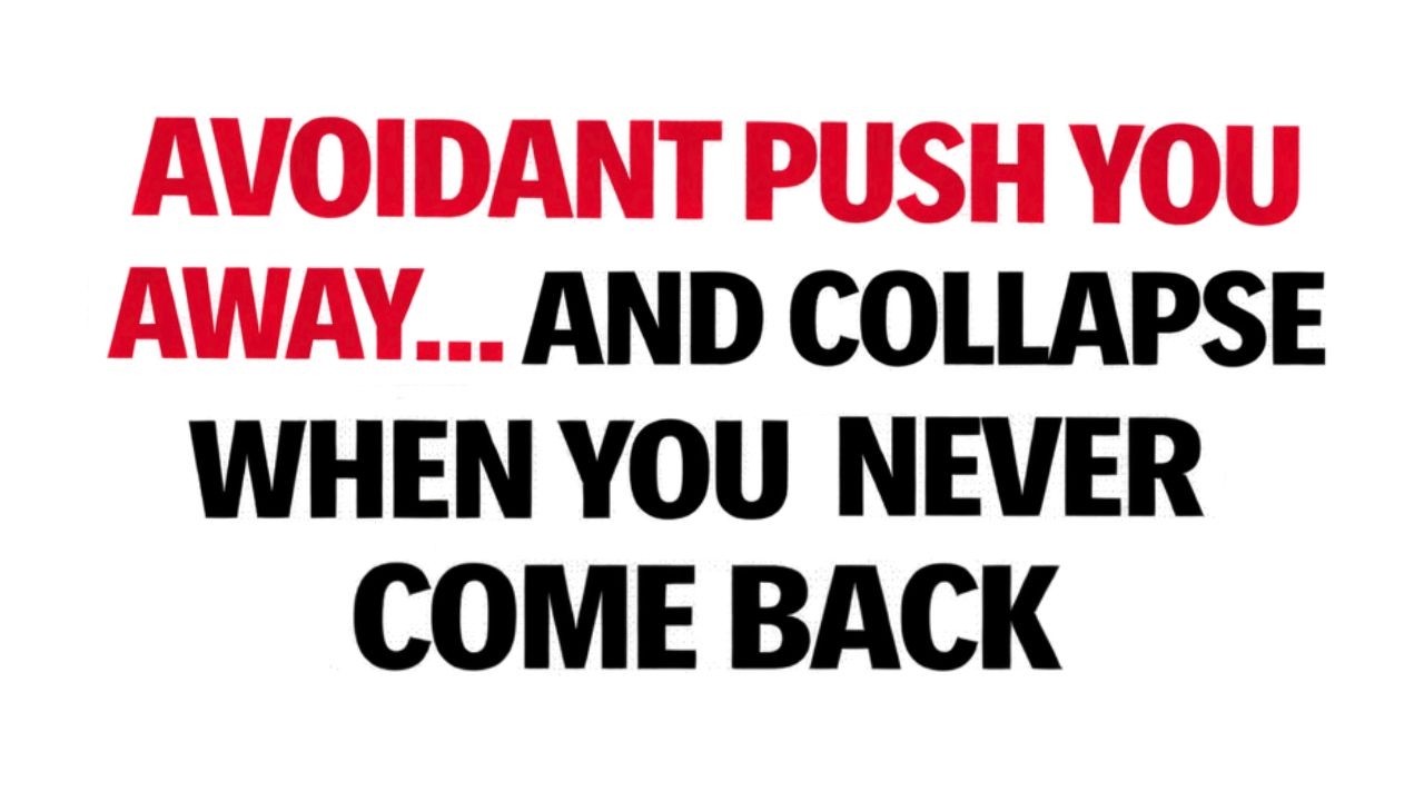 THE AVOIDANT PUSH YOU AWAY… AND COLLAPSE WHEN YOU NEVER COME BACK
