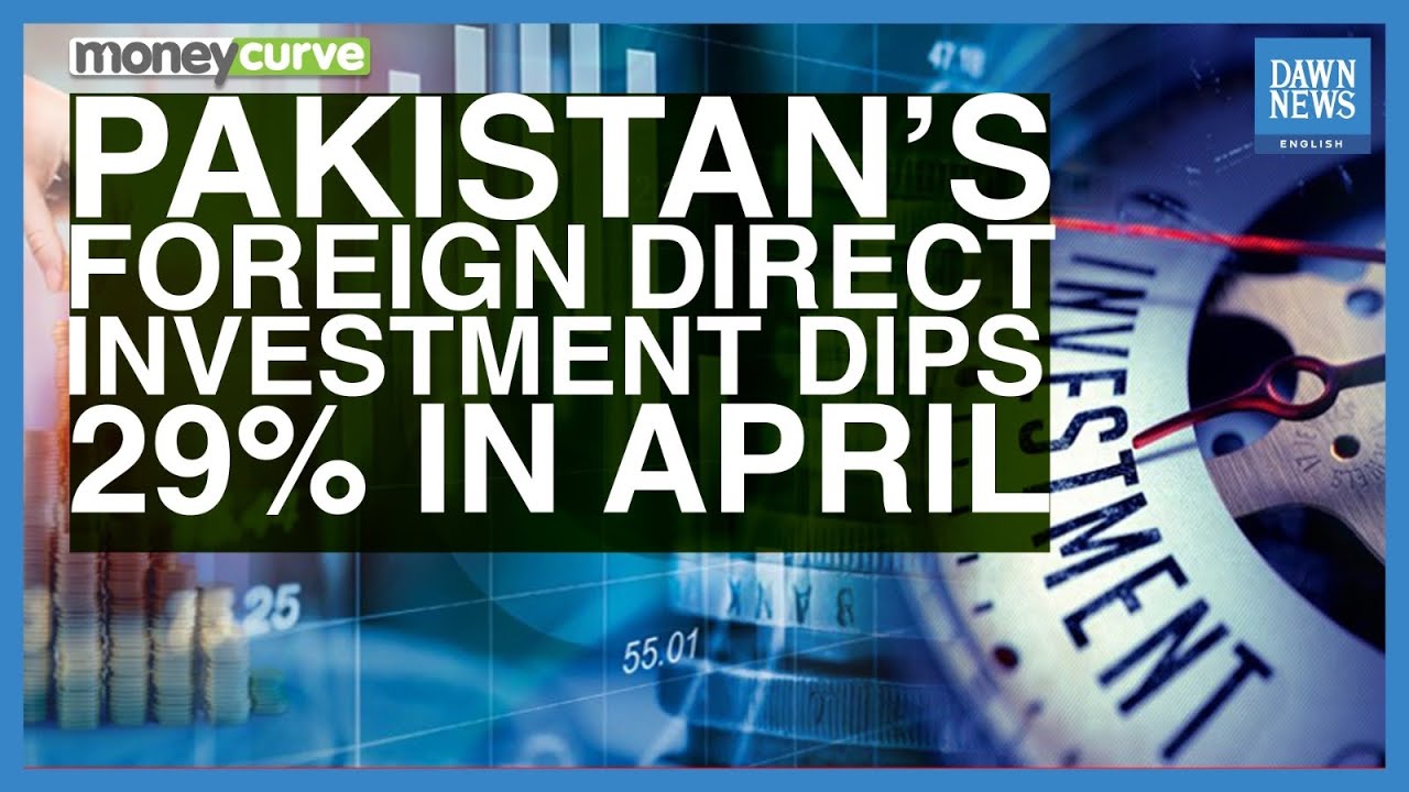 Pakistan&rsquo;s Foreign Direct Investment Dips 29% In April | MoneyCurve | Dawn News English