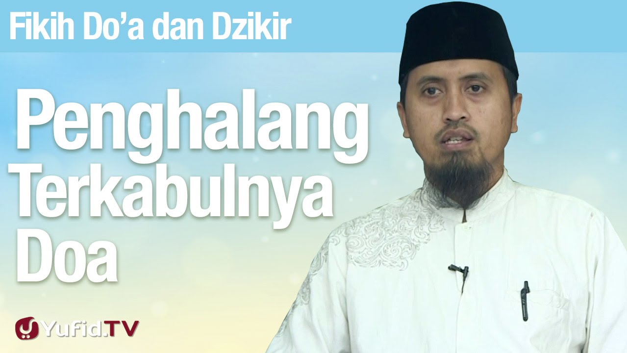 Kajian Fiqih Doa dan Dzikir: Penghalang Terkabulnya Doa - Ustadz Abdullah Zaen MA