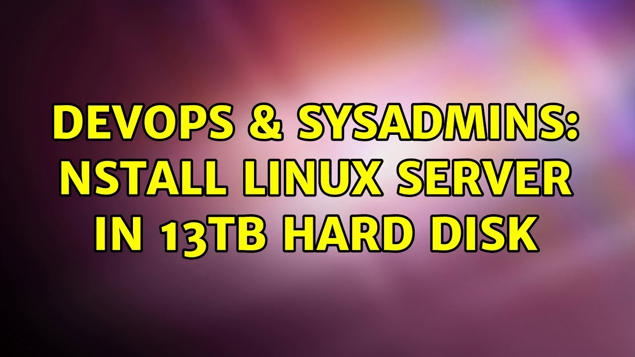 DevOps & SysAdmins: nstall Linux server in 13TB hard disk