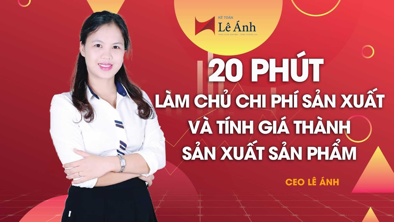20 Phút Làm Chủ Chi Phí Sản Xuất Và Tính Giá Thành Sản Xuất Sản Phẩm - Kế Toán Lê Ánh