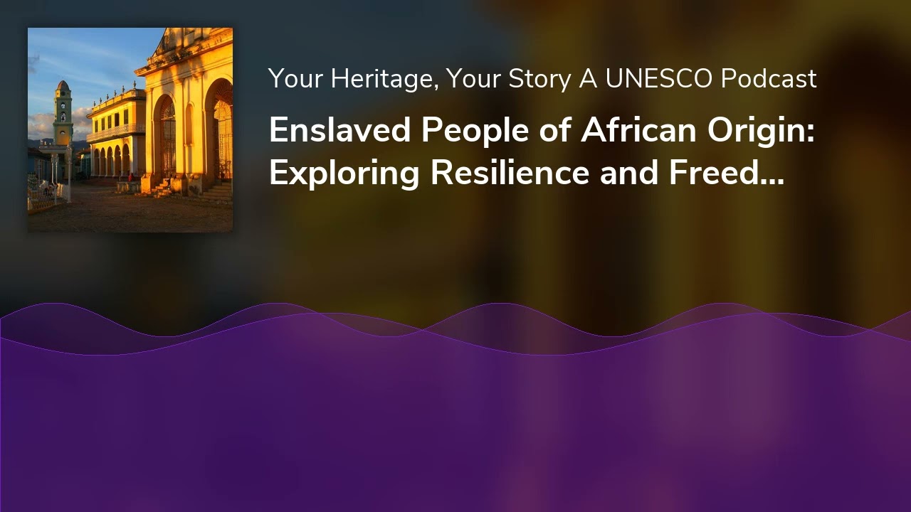 Enslaved People of African Origin: Exploring Resilience and Freedom through World Heritage Sites