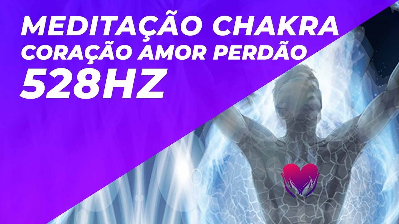 MEDITAÇÃO CHAKRA CORAÇÃO - AMOR/PERDÃO/AMAR E SER AMADO/CONFIANÇA NA VIDA/ESPERANÇA/ALEGRIA 528HZ