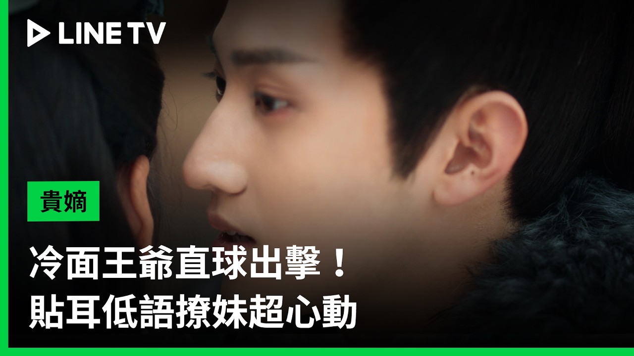 【貴嫡】EP10精華：冷面王爺直球出擊！貼耳低語撩妹超心動｜ LINE TV 共享追劇生活