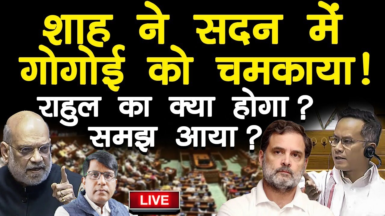शाह ने सदन में गोगोई को चमकाया! राहुल का क्या होगा समझ आया!
