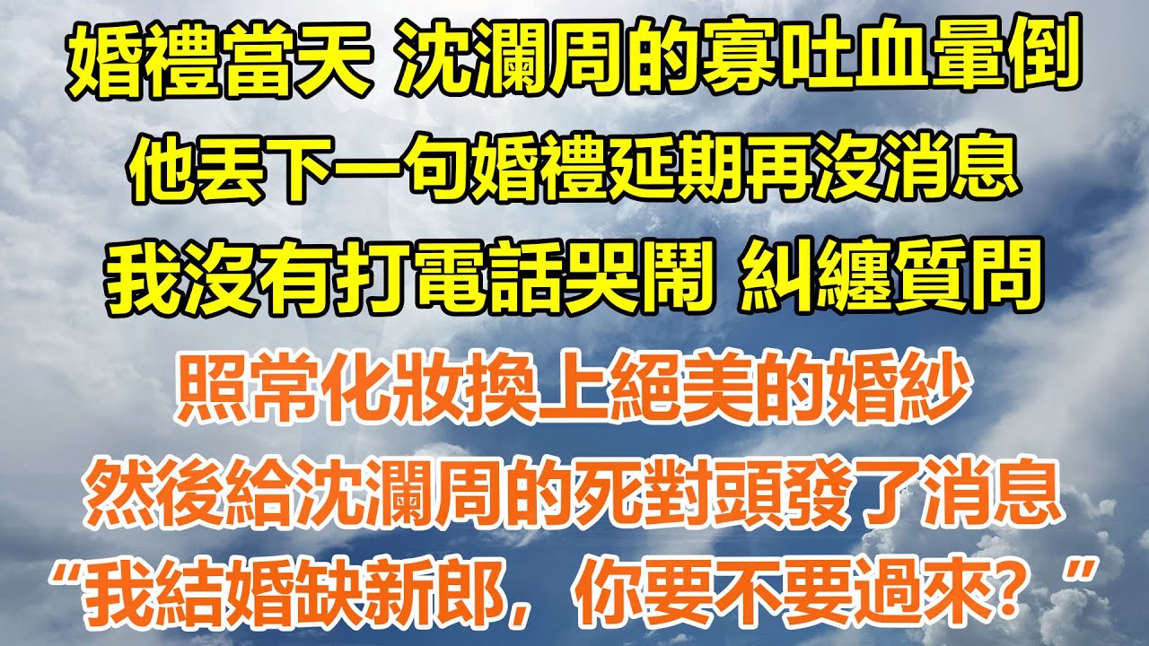 （完結爽文）婚禮當天沈瀾周的寡吐血暈倒，他丟下一句婚禮延期再沒消息。我沒有打電話哭鬧糾纏質問。照常化妝換上絕美的婚紗。然後給沈瀾周的死對頭發了消息：“我結婚缺新郎，你要不要過來？”#情感生活#老年人