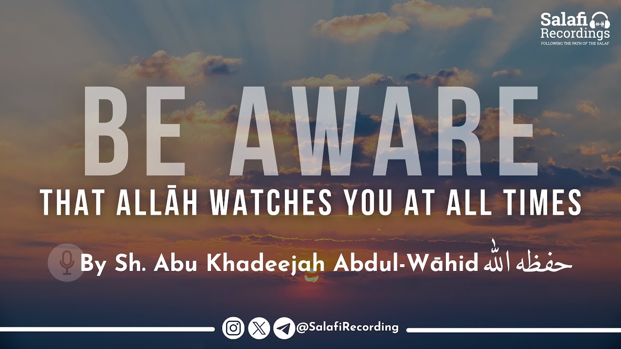 Be Aware That Allāh Watches You At All Times - By Sh. Abu Khadeejah Abdul-Wāhid حفظه الله