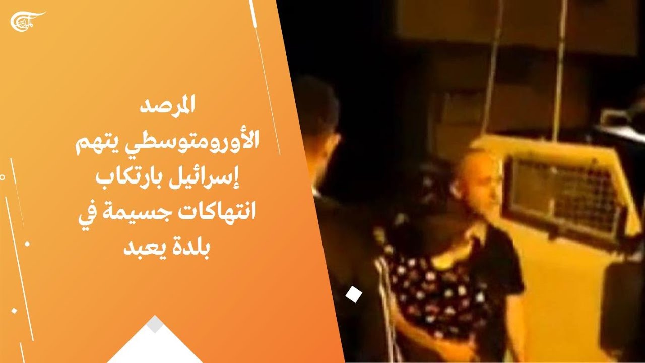 المرصد الأورومتوسطي يتهم إسرائيل بارتكاب انتهاكات جسيمة في بلدة يعبد