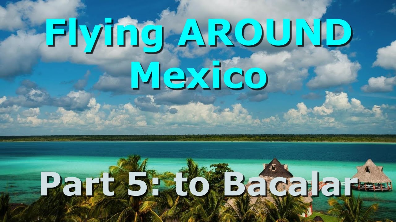 Flying Around Mexico 2024 (Part 5) - to Bacalar