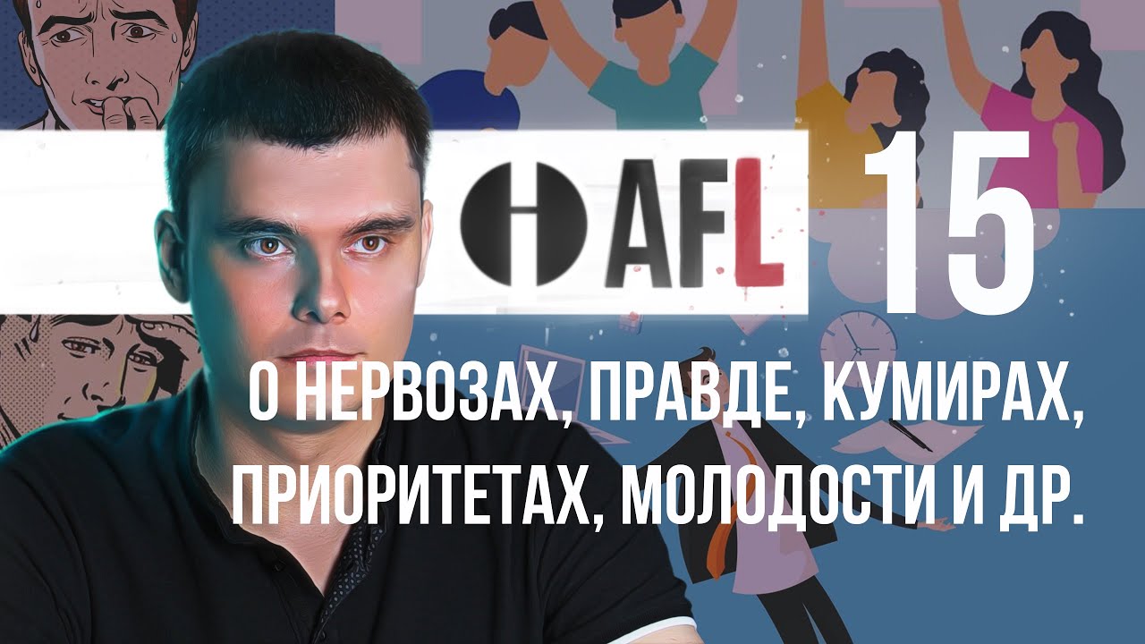 AFL-15 | О нервозах, правде, кумирах, приоритетах, молодости и др.