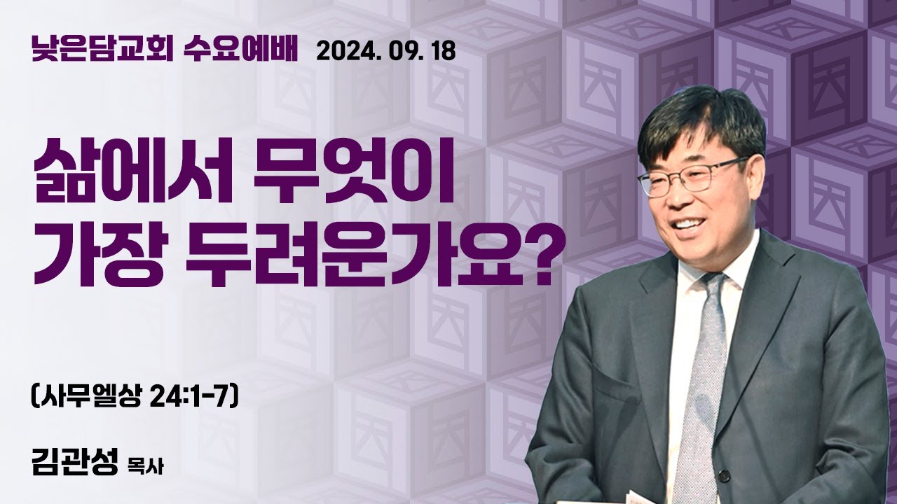 김관성 목사  낮은담교회 수요예배   2024. 09. 18 “삶에서 무엇이 가장 두려운가요?”  사무엘상 24:1-7