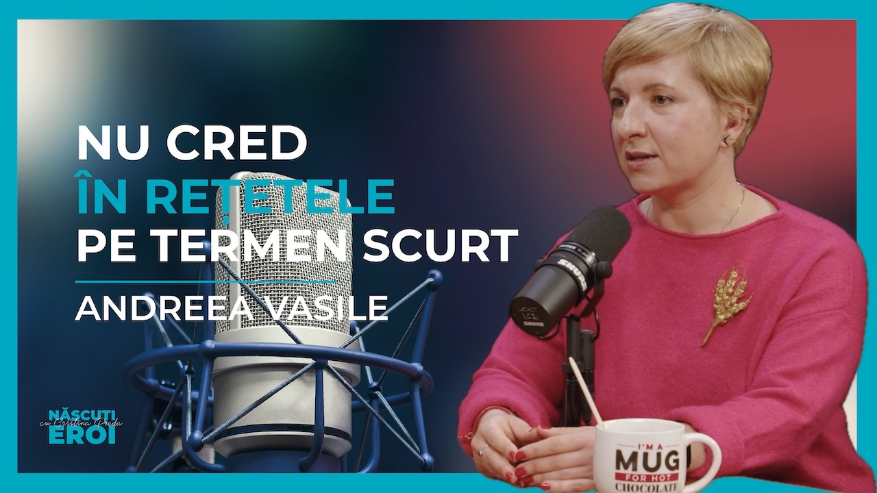 NU CRED ÎN REȚETELE PE TERMEN SCURT | ANDREEA VASILE la NĂSCUȚI EROI cu CRISTINA PREDA