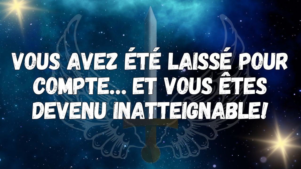 Vous avez été laissé pour compte… Et vous êtes devenu inatteignable !  MESSAGE DES ANGES