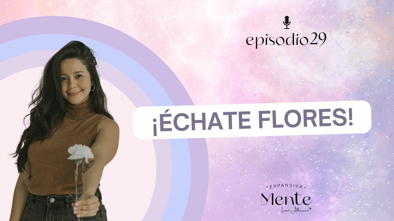 Échate flores: Un cierre de año para dejar de juzgarte y honrarte con amor. Episodio 29