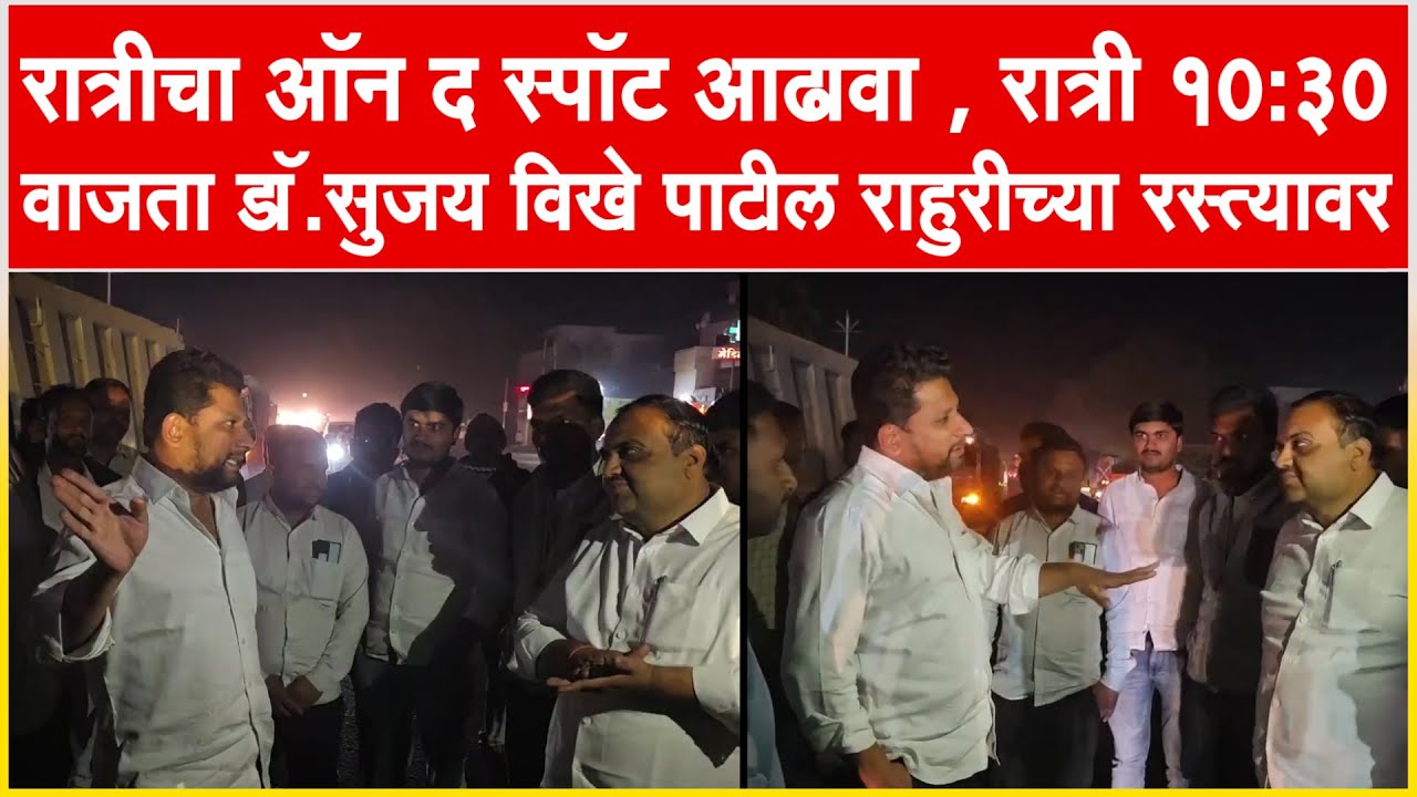 राहुरी l रात्रीचा ऑन द स्पॉट आढावा , रात्री १०:३० वाजता डॉ.सुजय विखे पाटील राहुरीच्या रस्त्यावर...!!
